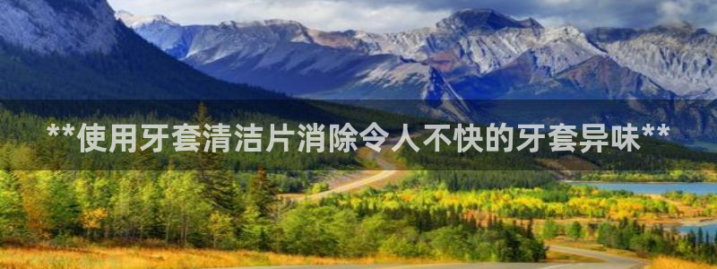 尊龙百度百科：**使用牙套清洁片消除令人不快的牙套异味*