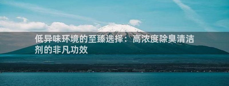 尊龙d88平台登录：低异味环境的至臻选择：高浓度除臭清洁
