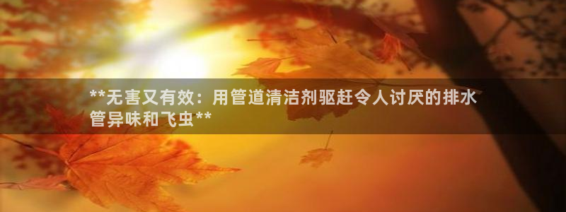 尊龙游戏官网游戏特色：**无害又有效：用管道清洁剂驱赶令