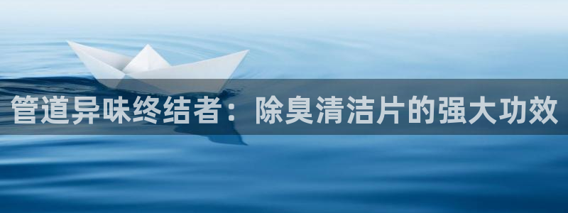 尊龙手机客户端下载：管道异味终结者：除臭清洁片的强大功效