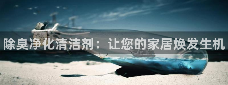 尊龙负面新闻：除臭净化清洁剂：让您的家居焕发生机