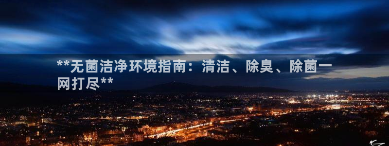 尊龙新版人生就是博!：**无菌洁净环境指南：清洁、除臭、