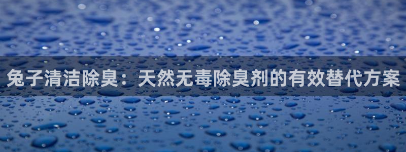 凯时国际app登录：兔子清洁除臭：天然无毒除臭剂的有效替