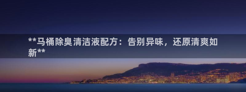 z6com尊龙凯时代理：**马桶除臭清洁液配方：告别异味