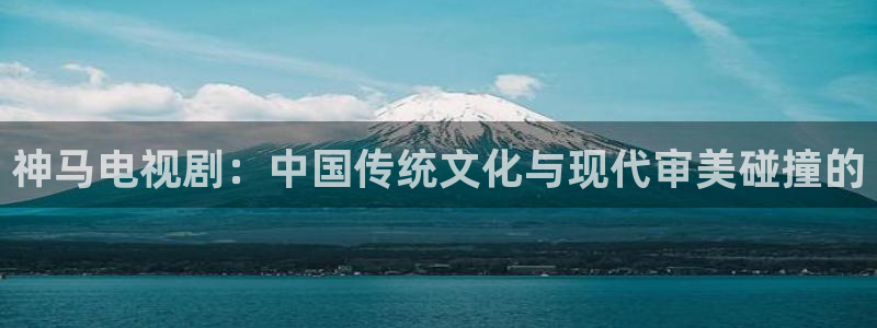 汤姆的影视：神马电视剧：中国传统文化与现代审美碰撞的