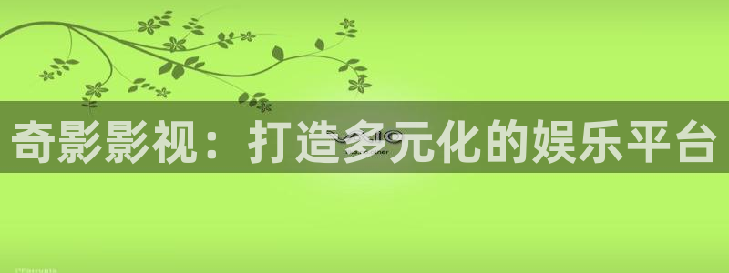汤姆影院视频：奇影影视：打造多元化的娱乐平台