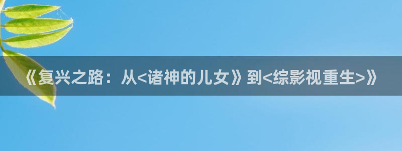 汤姆在线观看：《复兴之路：从<诸神的儿女》到<综影视重生>》