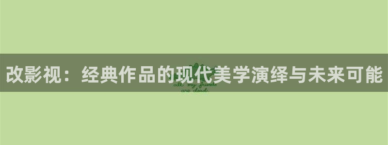 汤姆影院汤姆影院：改影视：经典作品的现代美学演绎与未来可能