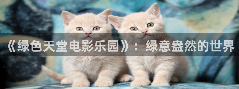 汤姆影视app：《绿色天堂电影乐园》：绿意盎然的世界