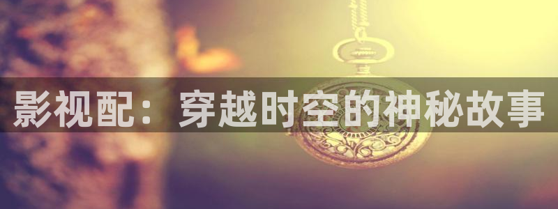 汤姆 影院：影视配：穿越时空的神秘故事